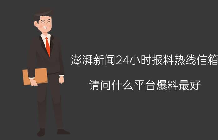 澎湃新闻24小时报料热线信箱 请问什么平台爆料最好？